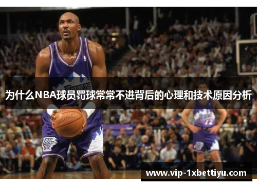 为什么NBA球员罚球常常不进背后的心理和技术原因分析