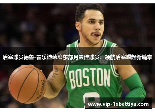 活塞球员德鲁-霍乐迪荣膺东部月最佳球员：领航活塞崛起新篇章