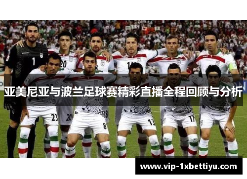 亚美尼亚与波兰足球赛精彩直播全程回顾与分析