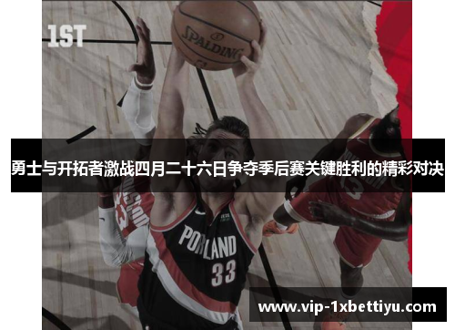 勇士与开拓者激战四月二十六日争夺季后赛关键胜利的精彩对决